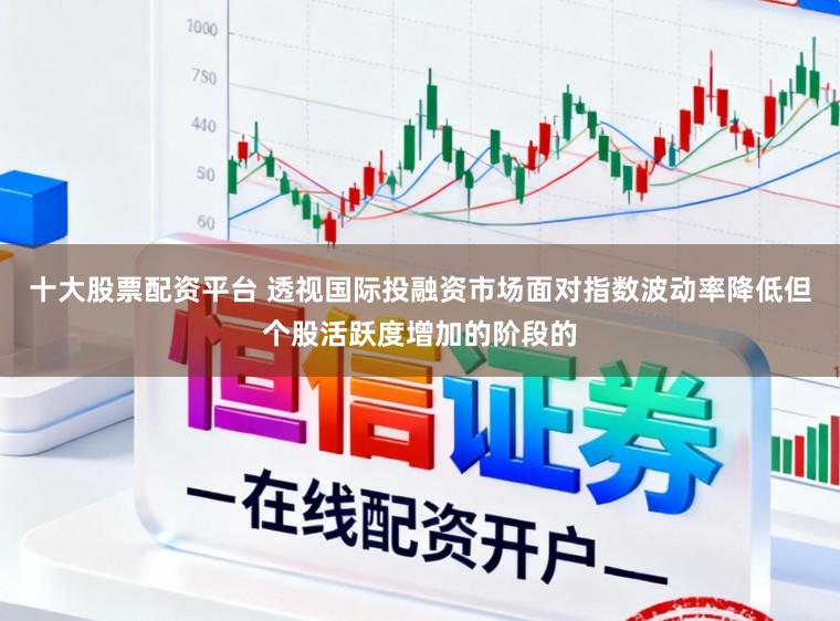十大股票配资平台 透视国际投融资市场面对指数波动率降低但个股活跃度增加的阶段的