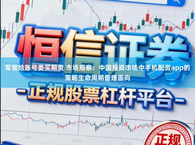 军官给账号委买期货 市场观察：中国投资市场中手机配资app的策略生命周期管理面向