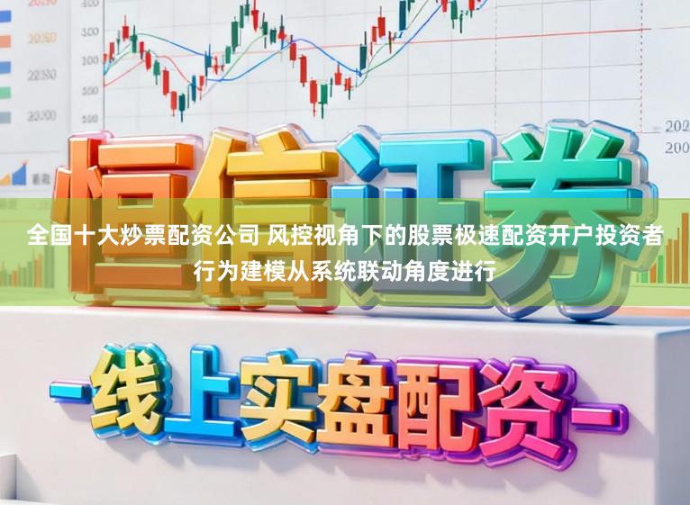 全国十大炒票配资公司 风控视角下的股票极速配资开户投资者行为建模从系统联动角度进行