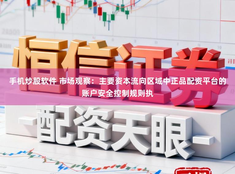 手机炒股软件 市场观察：主要资本流向区域中正品配资平台的账户安全控制规则执