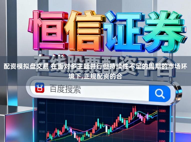 配资模拟盘交易 在面对多主题并行但持续性不足的周期的市场环境下,正规配资的合