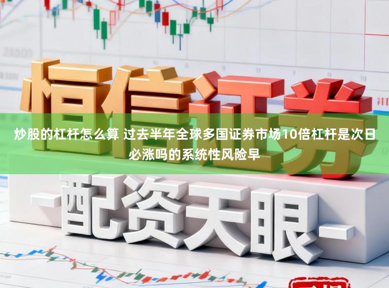 炒股的杠杆怎么算 过去半年全球多国证券市场10倍杠杆是次日必涨吗的系统性风险早