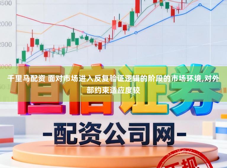 千里马配资 面对市场进入反复验证逻辑的阶段的市场环境,对外部约束适应度较