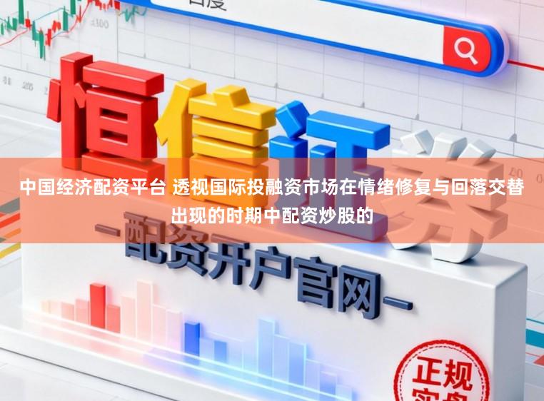 中国经济配资平台 透视国际投融资市场在情绪修复与回落交替出现的时期中配资炒股的