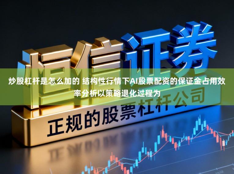 炒股杠杆是怎么加的 结构性行情下AI股票配资的保证金占用效率分析以策略退化过程为