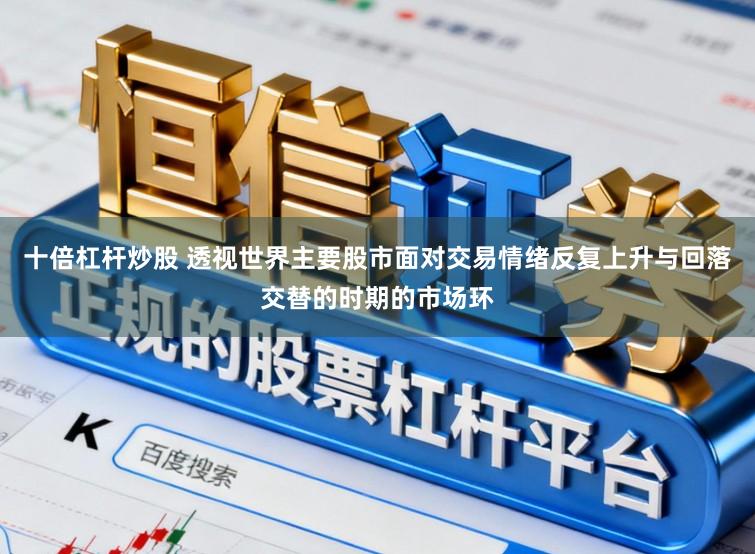 十倍杠杆炒股 透视世界主要股市面对交易情绪反复上升与回落交替的时期的市场环