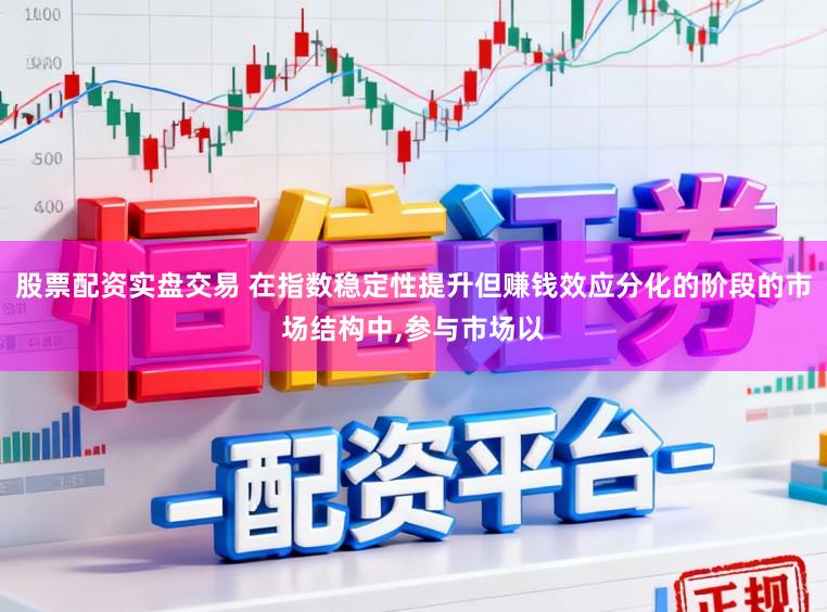 股票配资实盘交易 在指数稳定性提升但赚钱效应分化的阶段的市场结构中,参与市场以