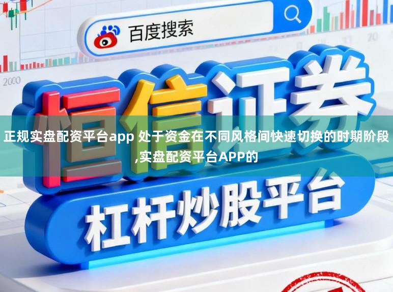 正规实盘配资平台app 处于资金在不同风格间快速切换的时期阶段,实盘配资平台APP的