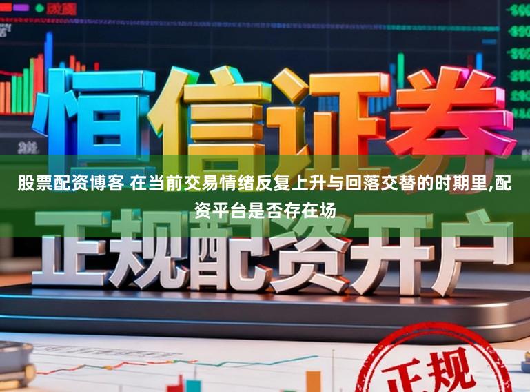 股票配资博客 在当前交易情绪反复上升与回落交替的时期里,配资平台是否存在场