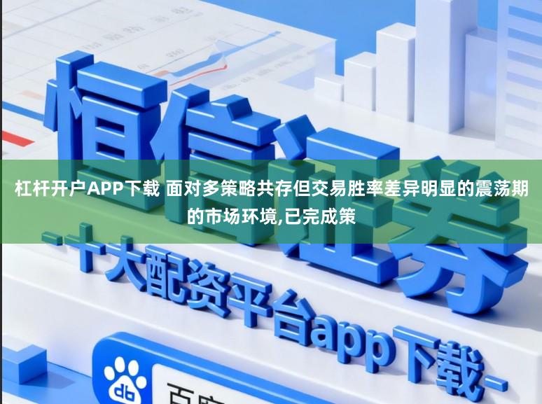 杠杆开户APP下载 面对多策略共存但交易胜率差异明显的震荡期的市场环境,已完成策