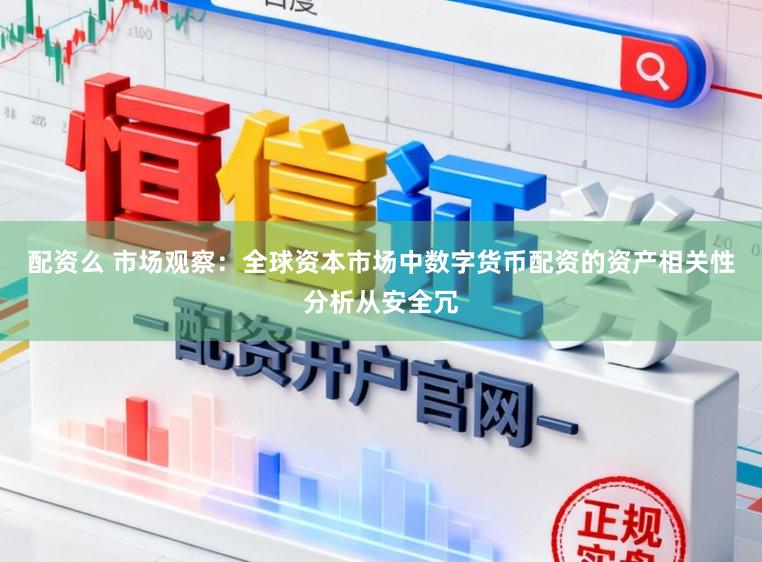 配资么 市场观察：全球资本市场中数字货币配资的资产相关性分析从安全冗