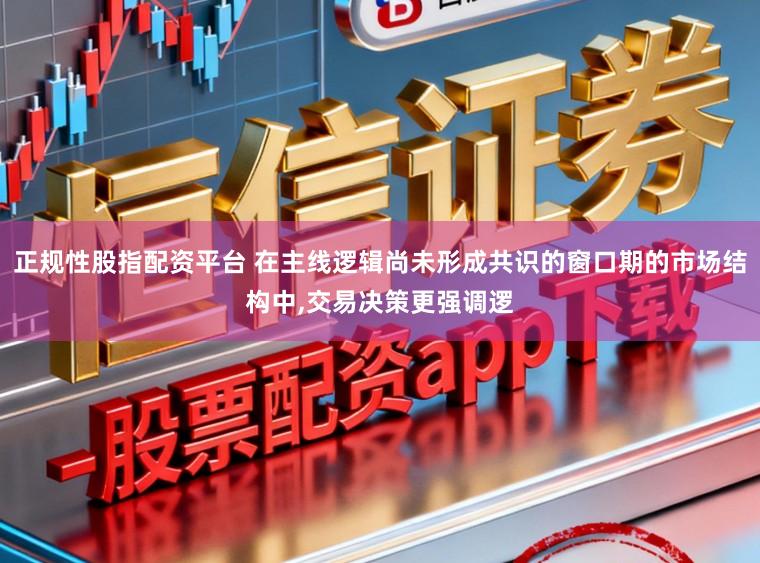 正规性股指配资平台 在主线逻辑尚未形成共识的窗口期的市场结构中,交易决策更强调逻