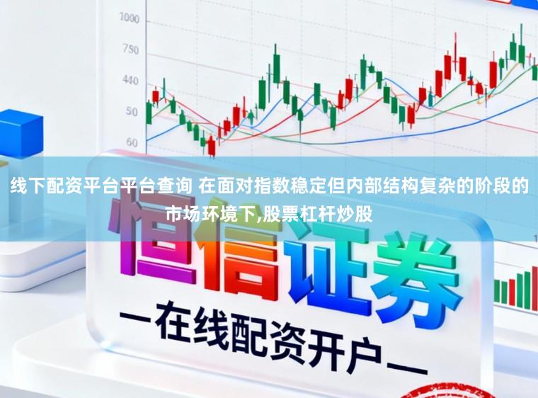 线下配资平台平台查询 在面对指数稳定但内部结构复杂的阶段的市场环境下,股票杠杆炒股