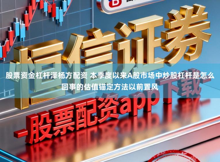 股票资金杠杆泽杨方配资 本季度以来A股市场中炒股杠杆是怎么回事的估值锚定方法以前置风