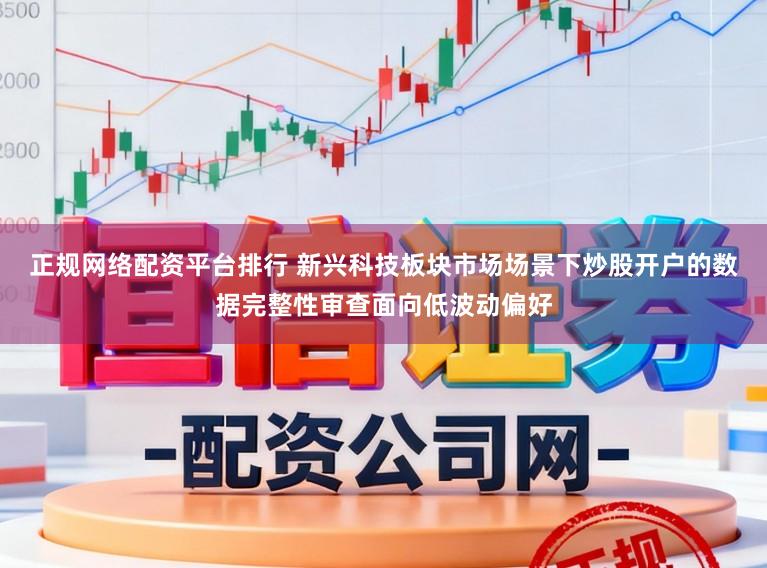 正规网络配资平台排行 新兴科技板块市场场景下炒股开户的数据完整性审查面向低波动偏好