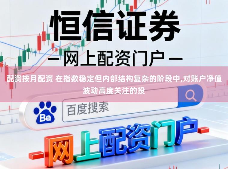 配资按月配资 在指数稳定但内部结构复杂的阶段中,对账户净值波动高度关注的投