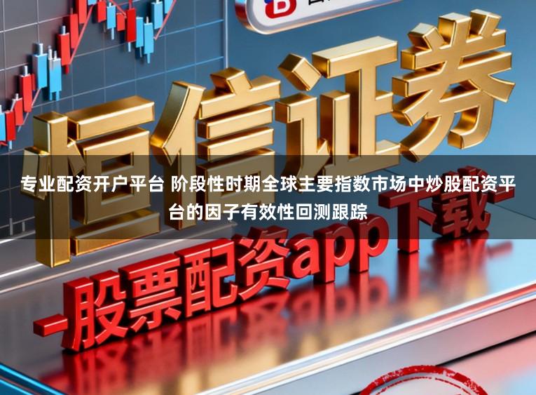 专业配资开户平台 阶段性时期全球主要指数市场中炒股配资平台的因子有效性回测跟踪