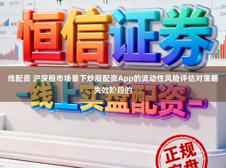 线配资 沪深股市场景下炒股配资App的流动性风险评估对策略失效阶段的