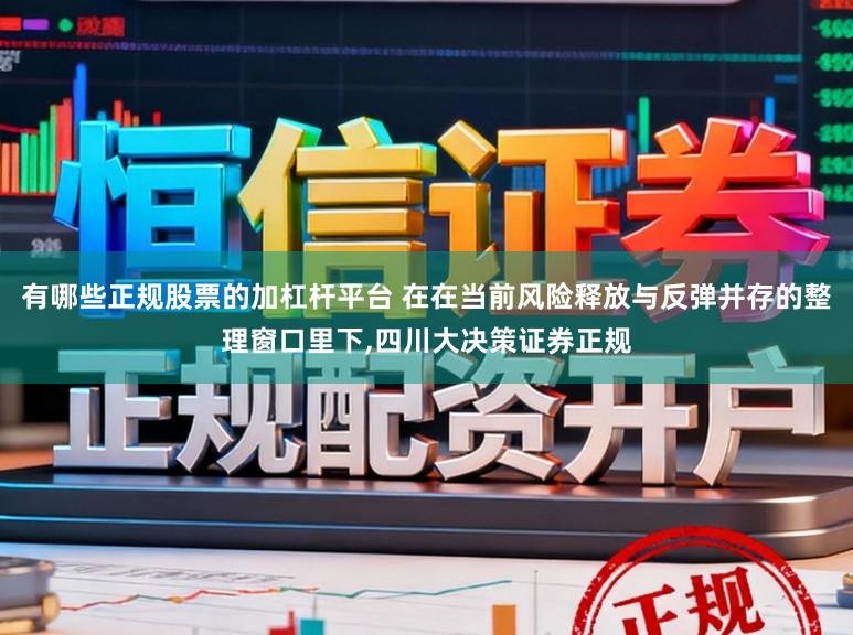 有哪些正规股票的加杠杆平台 在在当前风险释放与反弹并存的整理窗口里下,四川大决策证券正规