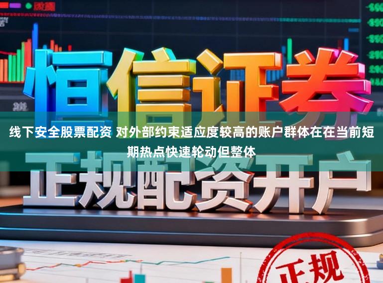 线下安全股票配资 对外部约束适应度较高的账户群体在在当前短期热点快速轮动但整体