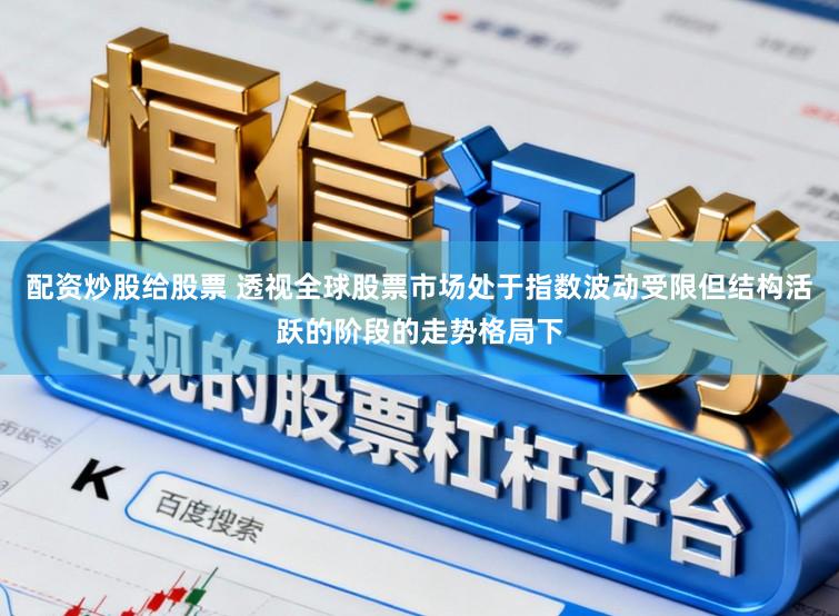 配资炒股给股票 透视全球股票市场处于指数波动受限但结构活跃的阶段的走势格局下