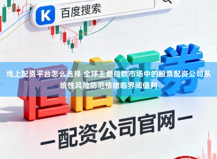 线上配资平台怎么选择 全球主要指数市场中的股票配资公司系统性风险防范情绪临界阈值判