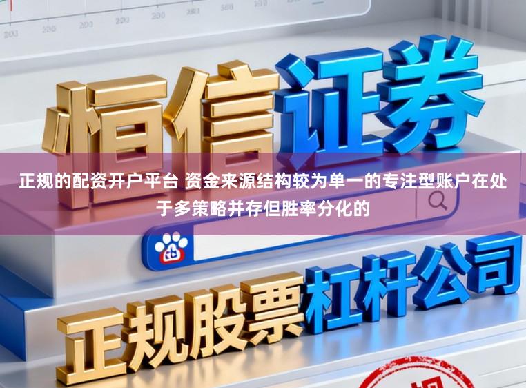 正规的配资开户平台 资金来源结构较为单一的专注型账户在处于多策略并存但胜率分化的