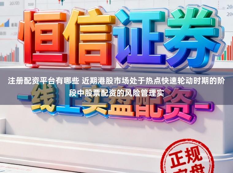注册配资平台有哪些 近期港股市场处于热点快速轮动时期的阶段中股票配资的风险管理实