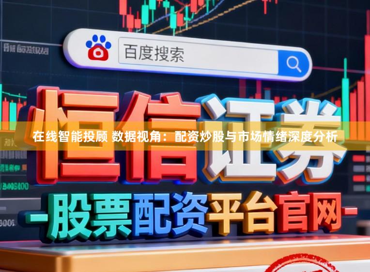 在线智能投顾 数据视角：配资炒股与市场情绪深度分析