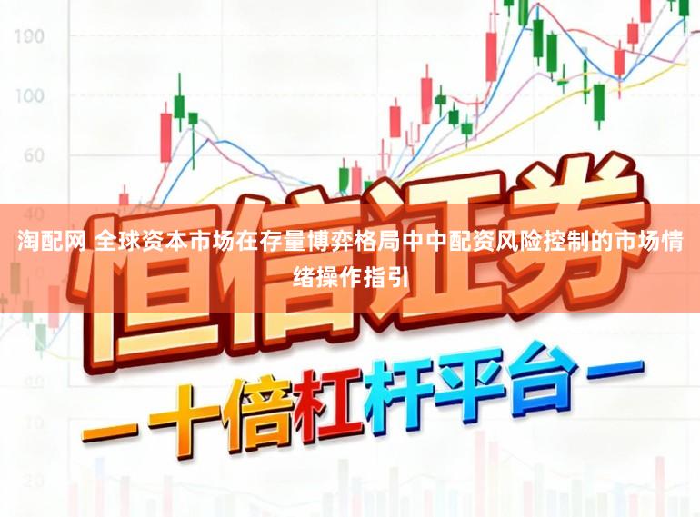 淘配网 全球资本市场在存量博弈格局中中配资风险控制的市场情绪操作指引