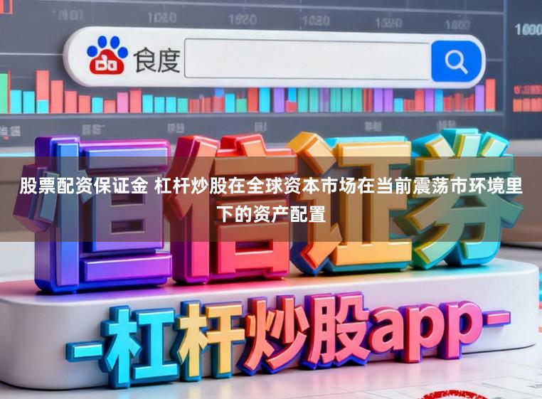 股票配资保证金 杠杆炒股在全球资本市场在当前震荡市环境里下的资产配置