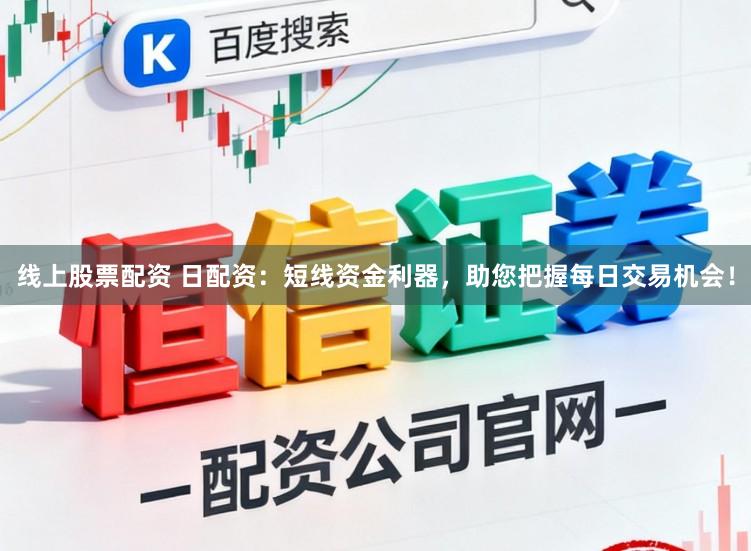 线上股票配资 日配资：短线资金利器，助您把握每日交易机会！
