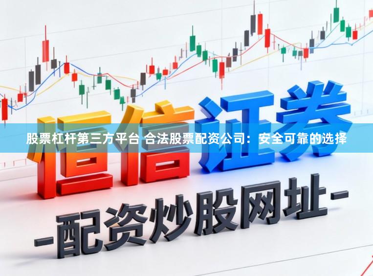 股票杠杆第三方平台 合法股票配资公司：安全可靠的选择