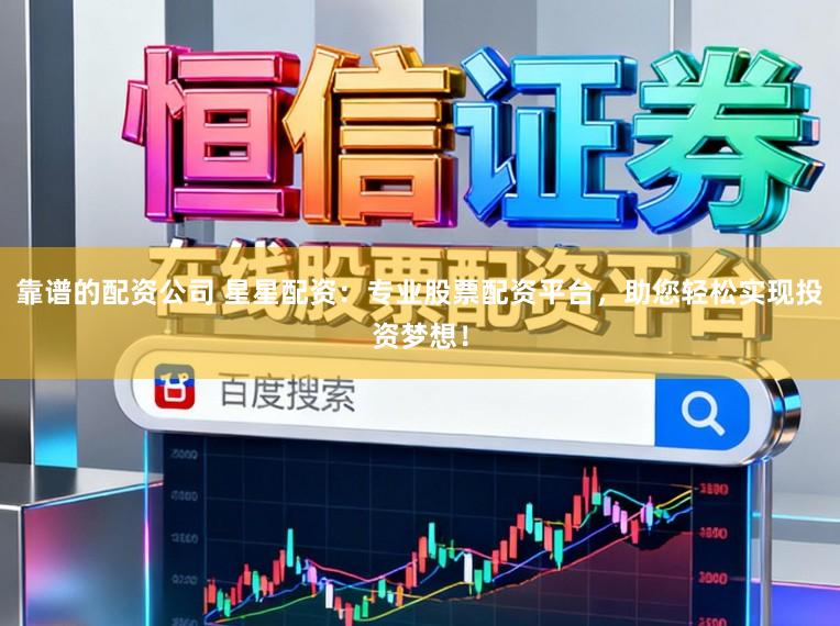 靠谱的配资公司 星星配资：专业股票配资平台，助您轻松实现投资梦想！