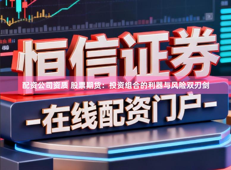 配资公司资质 股票期货：投资组合的利器与风险双刃剑