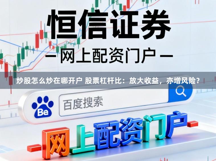 炒股怎么炒在哪开户 股票杠杆比：放大收益，亦增风险？