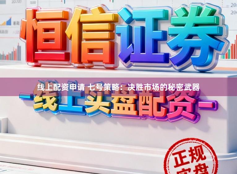线上配资申请 七号策略：决胜市场的秘密武器
