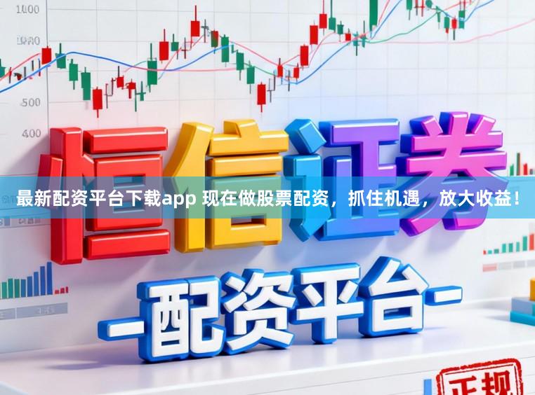 最新配资平台下载app 现在做股票配资，抓住机遇，放大收益！