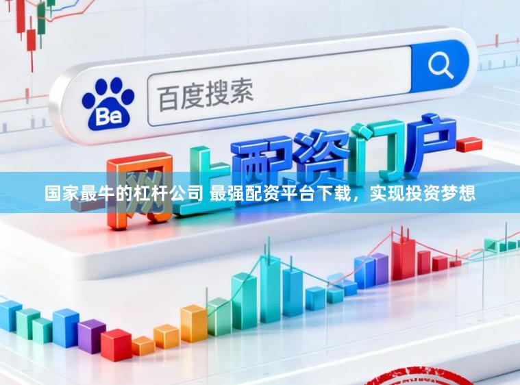 国家最牛的杠杆公司 最强配资平台下载，实现投资梦想