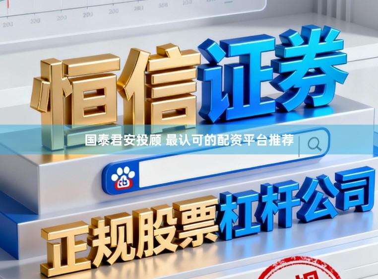 国泰君安投顾 最认可的配资平台推荐