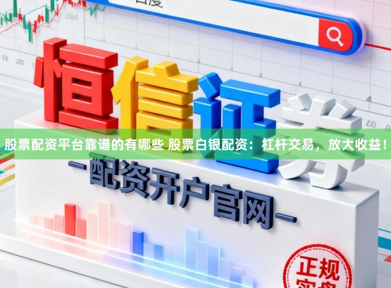 股票配资平台靠谱的有哪些 股票白银配资：杠杆交易，放大收益！