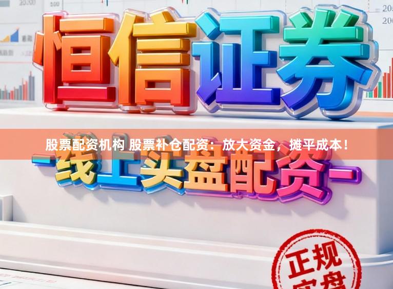 股票配资机构 股票补仓配资：放大资金，摊平成本！