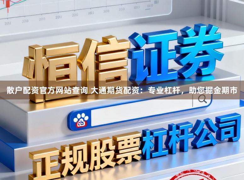 散户配资官方网站查询 大通期货配资：专业杠杆，助您掘金期市