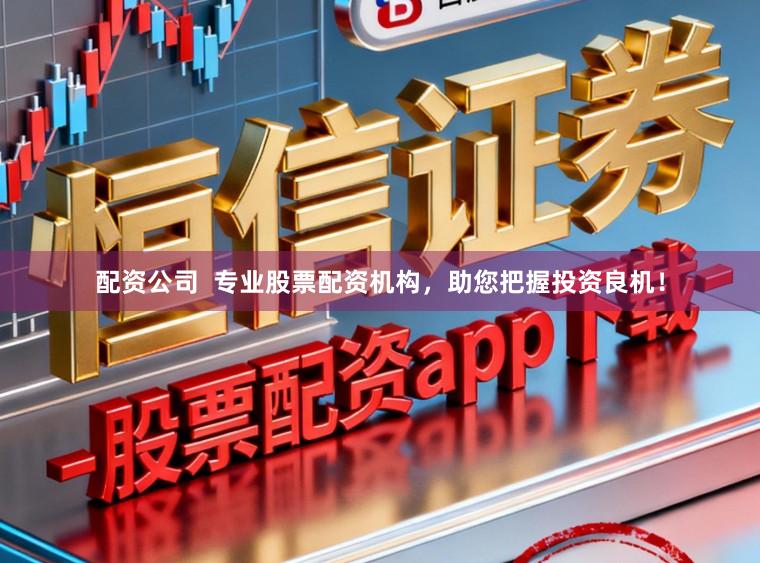 配资公司  专业股票配资机构，助您把握投资良机！