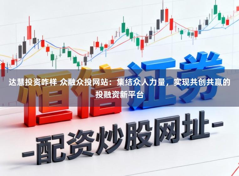 达慧投资咋样 众融众投网站：集结众人力量，实现共创共赢的投融资新平台