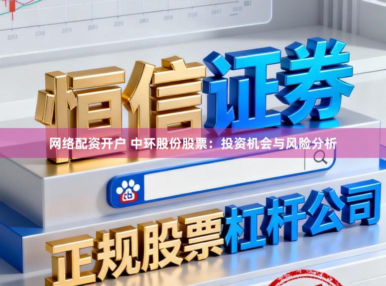 网络配资开户 中环股份股票：投资机会与风险分析