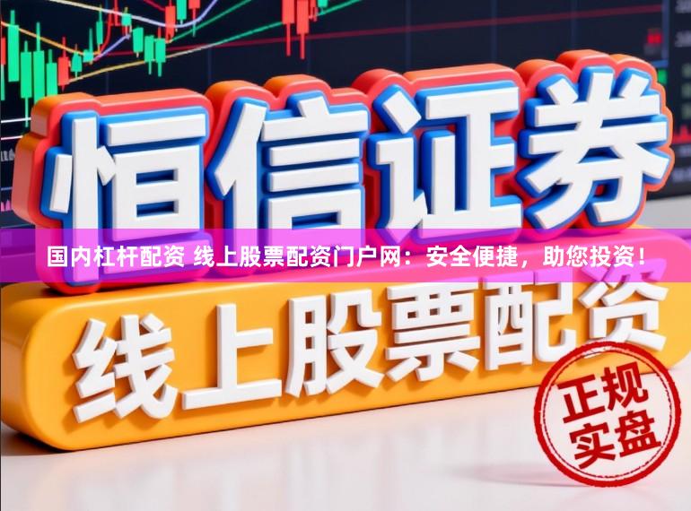 国内杠杆配资 线上股票配资门户网：安全便捷，助您投资！