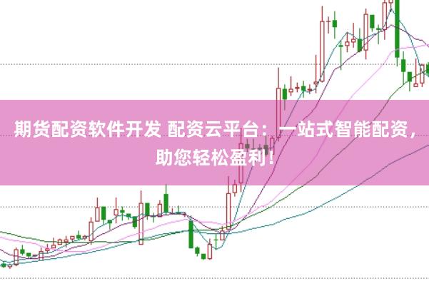 期货配资软件开发 配资云平台：一站式智能配资，助您轻松盈利！