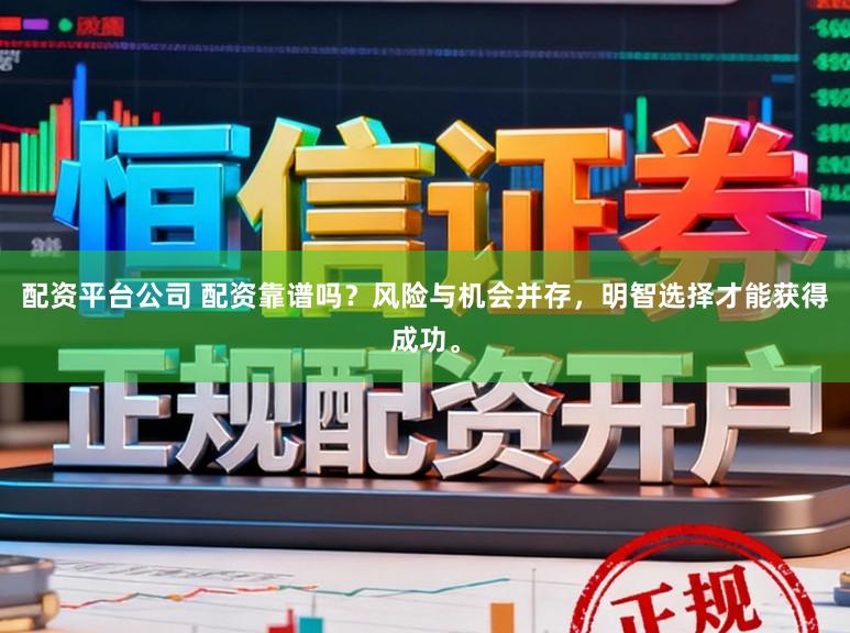 配资平台公司 配资靠谱吗？风险与机会并存，明智选择才能获得成功。