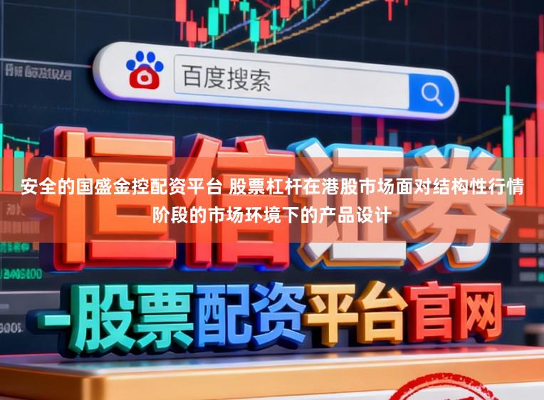 安全的国盛金控配资平台 股票杠杆在港股市场面对结构性行情阶段的市场环境下的产品设计